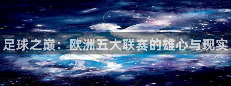 澳门世界杯直播：足球之巅：欧洲五大联赛的雄心与现实