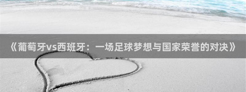 2026世界杯赛程：《葡萄牙vs西班牙：一场足球梦想与国家荣誉的对决》